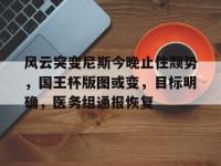 米乐网址 - 风云突变尼斯今晚止住颓势，国王杯版图或变，目标明确，医务组通报恢复